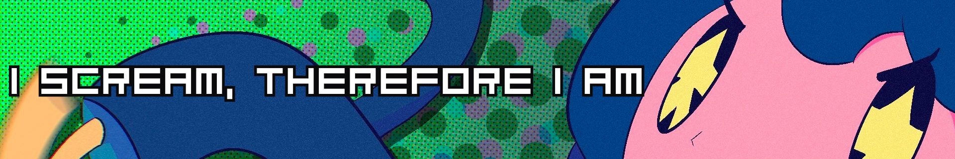 I SCREAM, THEREFORE I AM